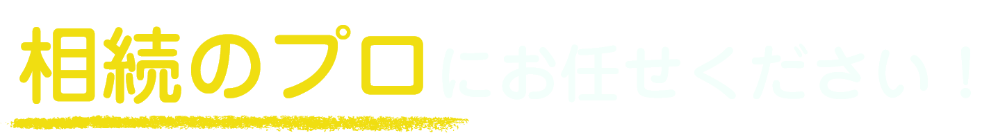 相続のプロにお任せください！