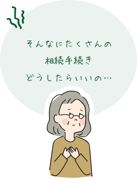 そんなにたくさんの相続手続きどうしたらいいの