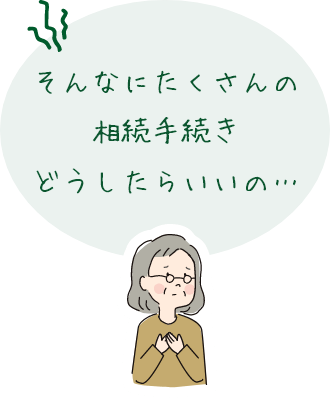 そんなにたくさんの相続手続きどうしたらいいの
